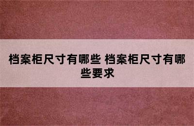 档案柜尺寸有哪些 档案柜尺寸有哪些要求